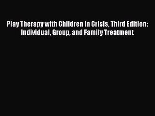 Read Play Therapy with Children in Crisis Third Edition: Individual Group and Family Treatment
