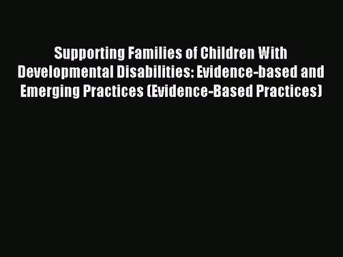 Read Supporting Families of Children With Developmental Disabilities: Evidence-based and Emerging
