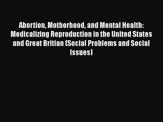 PDF Abortion Motherhood and Mental Health: Medicalizing Reproduction in the United States and