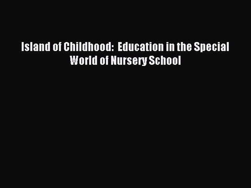 Read Island of Childhood:  Education in the Special World of Nursery School Ebook Free