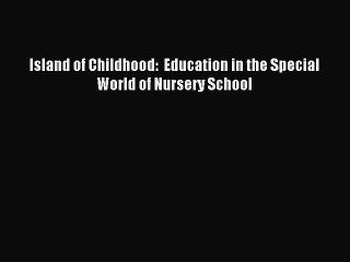 Read Island of Childhood:  Education in the Special World of Nursery School Ebook Free