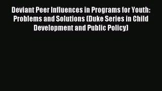 Read Deviant Peer Influences in Programs for Youth: Problems and Solutions (Duke Series in