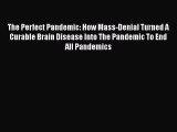 Download The Perfect Pandemic: How Mass-Denial Turned A Curable Brain Disease Into The Pandemic
