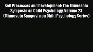 Read Self Processes and Development: The Minnesota Symposia on Child Psychology Volume 23 (Minnesota
