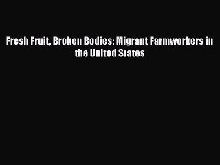 Download Fresh Fruit Broken Bodies: Migrant Farmworkers in the United States  EBook