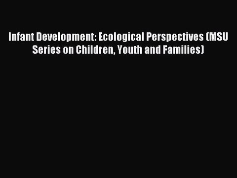 Read Infant Development: Ecological Perspectives (MSU Series on Children Youth and Families)