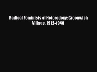 Download Radical Feminists of Heterodoxy: Greenwich Village 1912-1940  Read Online