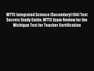 Read MTTC Integrated Science (Secondary) (94) Test Secrets Study Guide: MTTC Exam Review for