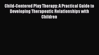 [Read book] Child-Centered Play Therapy: A Practical Guide to Developing Therapeutic Relationships