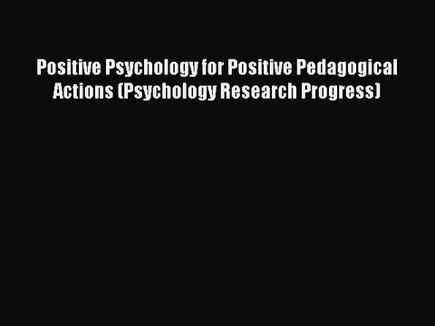 Read Positive Psychology for Positive Pedagogical Actions (Psychology Research Progress) Ebook