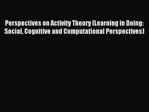 Read Perspectives on Activity Theory (Learning in Doing: Social Cognitive and Computational
