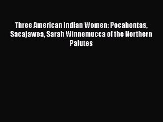 PDF Three American Indian Women: Pocahontas Sacajawea Sarah Winnemucca of the Northern Paiutes