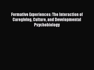 Read Formative Experiences: The Interaction of Caregiving Culture and Developmental Psychobiology
