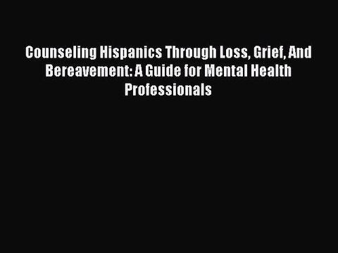 Read Counseling Hispanics Through Loss Grief And Bereavement: A Guide for Mental Health Professionals