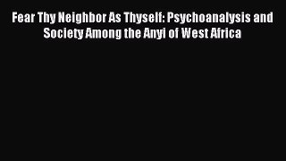 Read Fear Thy Neighbor As Thyself: Psychoanalysis and Society Among the Anyi of West Africa