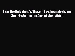 Read Fear Thy Neighbor As Thyself: Psychoanalysis and Society Among the Anyi of West Africa