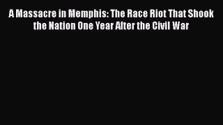 PDF A Massacre in Memphis: The Race Riot That Shook the Nation One Year After the Civil War