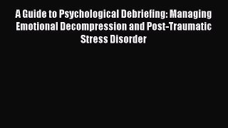 [Read book] A Guide to Psychological Debriefing: Managing Emotional Decompression and Post-Traumatic