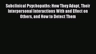 [Read book] Subclinical Psychopaths: How They Adapt Their Interpersonal Interactions With and