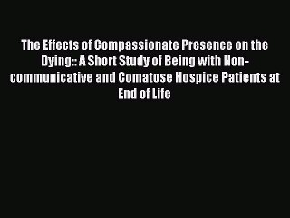 Read The Effects of Compassionate Presence on the Dying:: A Short Study of Being with Non-