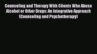 [Read book] Counseling and Therapy With Clients Who Abuse Alcohol or Other Drugs: An Integrative