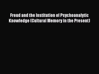 [Read book] Freud and the Institution of Psychoanalytic Knowledge (Cultural Memory in the Present)