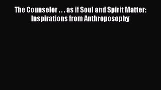 [Read book] The Counselor . . . as if Soul and Spirit Matter: Inspirations from Anthroposophy