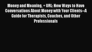 [Read book] Money and Meaning + URL: New Ways to Have Conversations About Money with Your Clients--A
