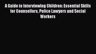 [Read book] A Guide to Interviewing Children: Essential Skills for Counsellors Police Lawyers