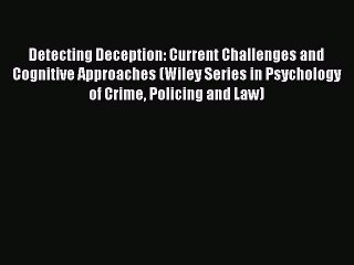 [Read book] Detecting Deception: Current Challenges and Cognitive Approaches (Wiley Series