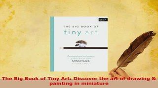 Download  The Big Book of Tiny Art Discover the art of drawing  painting in miniature Read Online