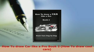 Download  How To draw Car like a Pro Book 2 How To draw cool cars Read Online