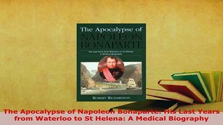 PDF  The Apocalypse of Napoleon Bonaparte His Last Years from Waterloo to St Helena A Medical PDF Book Free
