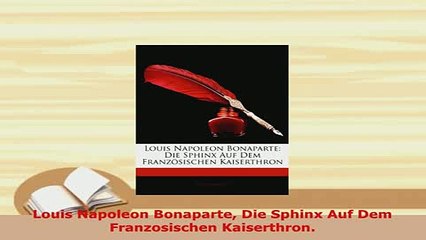 Download  Louis Napoleon Bonaparte Die Sphinx Auf Dem Franzosischen Kaiserthron Read Online