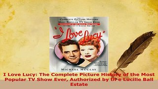 PDF  I Love Lucy The Complete Picture History of the Most Popular TV Show Ever Authorized by Read Online