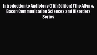 Download Introduction to Audiology (11th Edition) (The Allyn & Bacon Communication Sciences