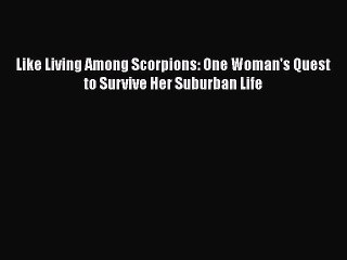 PDF Like Living Among Scorpions: One Woman's Quest to Survive Her Suburban Life Free Books