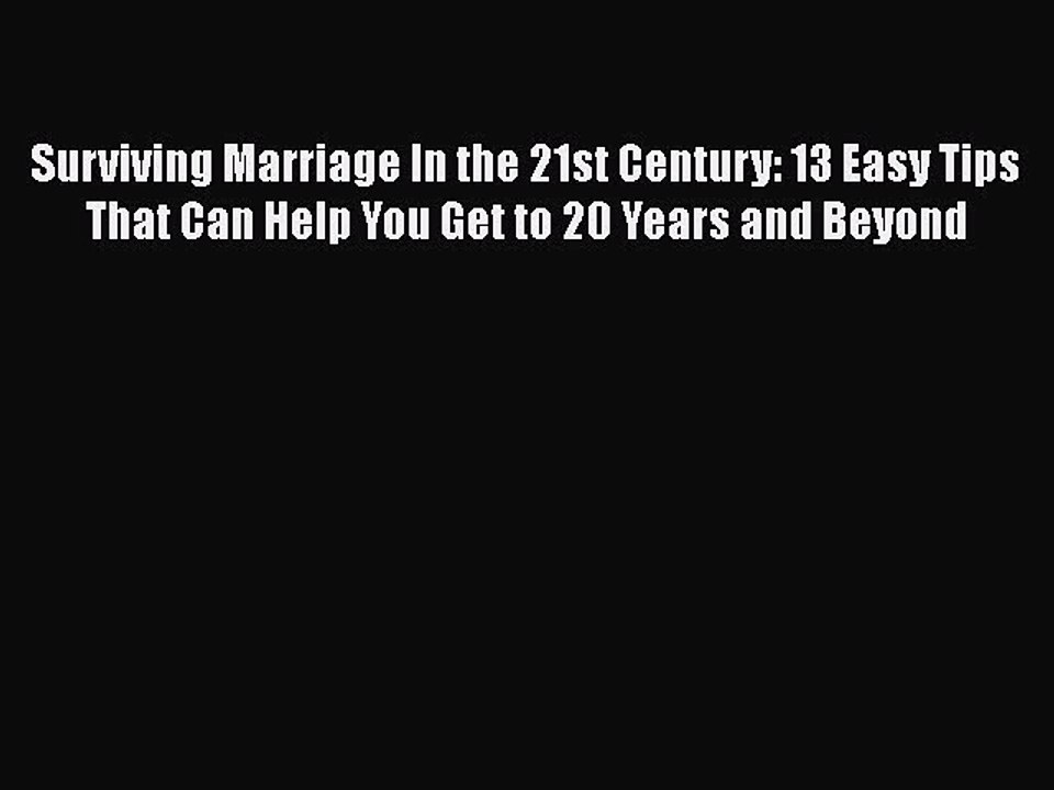 Download Surviving Marriage In the 21st Century: 13 Easy Tips That Can Help You Get to 20 Years