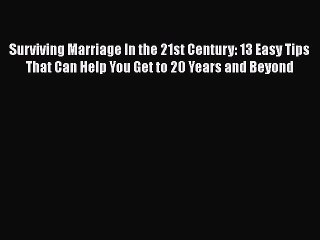 Download Surviving Marriage In the 21st Century: 13 Easy Tips That Can Help You Get to 20 Years