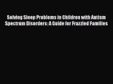 Read Solving Sleep Problems in Children with Autism Spectrum Disorders: A Guide for Frazzled
