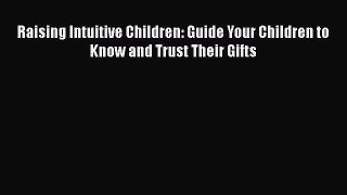 Read Raising Intuitive Children: Guide Your Children to Know and Trust Their Gifts PDF Free