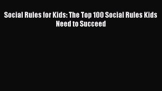 Read Social Rules for Kids: The Top 100 Social Rules Kids Need to Succeed Ebook Free