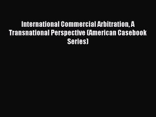 [Download PDF] International Commercial Arbitration A Transnational Perspective (American Casebook