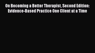 [Read book] On Becoming a Better Therapist Second Edition: Evidence-Based Practice One Client