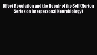 [Read book] Affect Regulation and the Repair of the Self (Norton Series on Interpersonal Neurobiology)