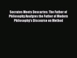 Read Socrates Meets Descartes: The Father of Philosophy Analyzes the Father of Modern Philosophy's