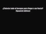 Download ¿Talarás todo el bosque para llegar a un Oasis? (Spanish Edition)  EBook