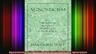 Read  Agnosticism The Battle Against Shameless Ignorance  Full EBook