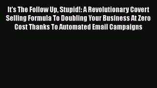 [PDF] It's The Follow Up Stupid!: A Revolutionary Covert Selling Formula To Doubling Your Business