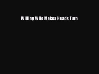 Download Willing Wife Makes Heads Turn  Read Online